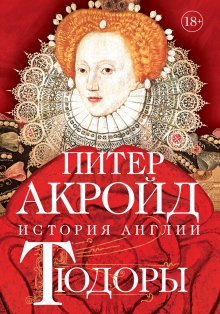 Питер Акройд - Тюдоры. От Генриха VIII до Елизаветы I