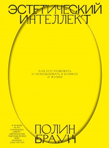 Полин Браун - Эстетический интеллект. Как его развивать и использовать в бизнесе и жизни