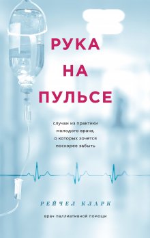 Рейчел Кларк - Рука на пульсе. Случаи из практики молодого врача, о которых хочется поскорее забыть