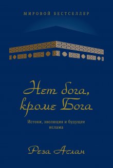 Реза Аслан - Нет бога, кроме Бога. Истоки, эволюция и будущее ислама