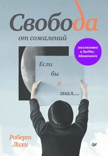 Роберт Лихи - Свобода от сожалений. Если бы я знал…