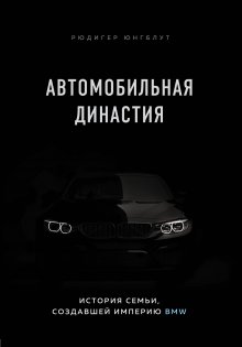 Рюдигер Юнгблут - Автомобильная династия. История семьи, создавшей империю BMW