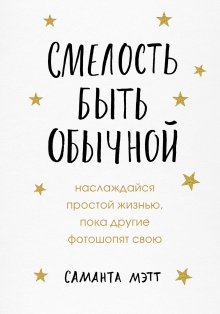 Саманта Мэтт - Смелость быть обычной. Наслаждайся простой жизнью, пока другие фотошопят свою