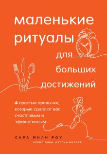 Сара Милн Роу - Маленькие ритуалы для больших достижений. 4 простые привычки, которые сделают вас счастливым и эффективным