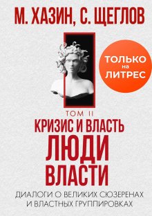 Сергей Щеглов - Кризис и Власть. Том II. Люди Власти. Диалоги о великих сюзеренах и властных группировках