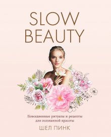 Шел Пинк - Slow Beauty. Повседневные ритуалы и рецепты для осознанной красоты