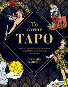 Стефани Капони - То самое Таро. Полное руководство по значениям, раскладам и интуитивному чтению карт