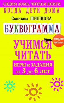 Светлана Шишкова - Когда дети дома. Буквограмма научит читать. Игры и задания от 3 до 6 лет