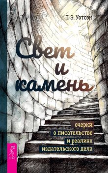 Т. Уотсон - Свет и камень. Очерки о писательстве и реалиях издательского дела