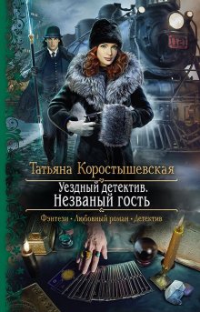 Татьяна Коростышевская - Уездный детектив. Незваный, но желанный