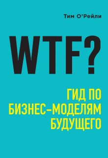 Тим О’Рейли - WTF? Гид по бизнес-моделям будущего