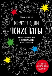 Томас Эриксон - Кругом одни психопаты. Кто они такие и как не поддаваться на их манипуляции?