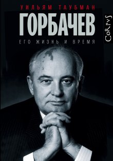 Уильям Таубман - Горбачев. Его жизнь и время