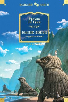 Урсула Ле Гуин - Выше звезд и другие истории