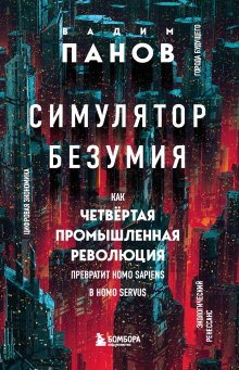 Вадим Панов - Симулятор безумия. Как Четвертая промышленная революция превратит Homo Sapiens в Homo Servus?