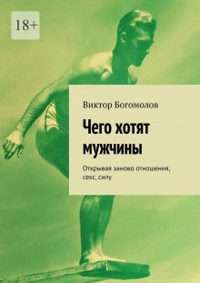 Виктор Богомолов - Чего хотят мужчины. Открывая заново отношения, секс, силу