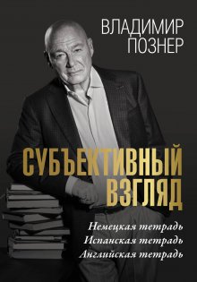 Владимир Познер - Cубъективный взгляд. Немецкая тетрадь. Испанская тетрадь. Английская тетрадь