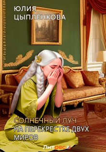 Юлия Цыпленкова - Солнечный луч. На перекрестке двух миров