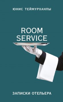 Юнис Теймурханлы - «Room service». Записки отельера