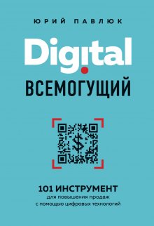 Юрий Павлюк - Digital всемогущий. 101 инструмент для повышения продаж с помощью цифровых технологий